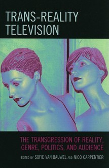 Trans-Reality Television: The Transgression of Reality, Genre, Politics, and Audience - Sofie Van Bauwel