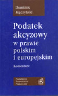 Podatek akcyzowy w prawie polskim i europejskim : komentarz - Dominik Mączyński