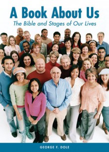 A BOOK ABOUT US: THE BIBLE AND STAGES OF OUR LIVES - George F. Dole