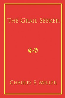 The Grail Seeker - Charles E. Miller