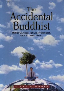 The Accidental Buddhist: Mindfulness, Enlightenment, and Sitting Still - Dinty W. Moore