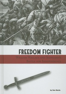 Freedom Fighter: William Wallace and Scotland's Battle for Independence - Don Nardo, Sarah Horne