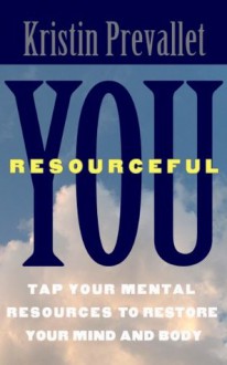 You, Resourceful: Tap Your Mental Resources To Restore Your Mind and Body (The Creative Rewiring Series) - Kristin Prevallet