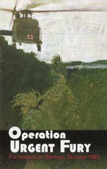 Operation Urgent Fury: The Invasion of Grenada, October 1983: The Invasion of Grenada, October 1983 - United States Army Center of Military History, United States Army Center of Military History