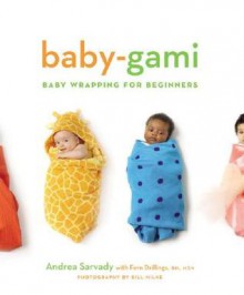 Baby-Gami: Baby Wrapping for Beginners - Andrea Sarvady, Bill Milne, Fern Drillings