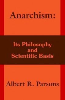 Anarchism: Its Philosophy and Scientific Basis - Albert Parsons