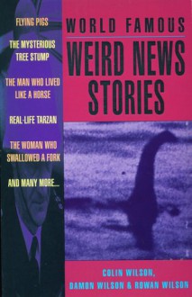 World Famous Weird News Stories - Colin Wilson, Damon Wilson, Rowan Wilson, Damon Wilson and Rowan Wilson. Wilson Colin