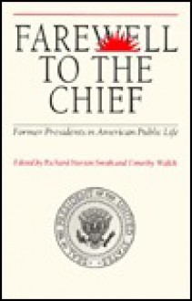 Farewell to the Chief: Former Presidents in American Public Life - Richard Norton Smith