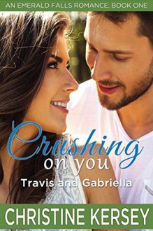 Crushing On You: Travis and Gabriella (An Emerald Falls Romance, Book One): Clean and wholesome small town romance - Christine Kersey