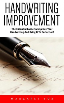 Handwriting Improvement: The Essential Guide To Improve Your Handwriting And Bring It To Perfection! (Improve Handwriting, Typography, Penmanship) - Margaret Fox