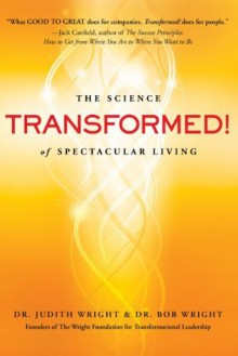 Transformed! The Science of Spectacular Living - Bob Wright, Judith Wright