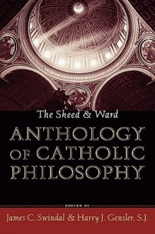 The Sheed & Ward Anthology of Catholic Philosophy - James C. Swindal, Harry J. Gensler