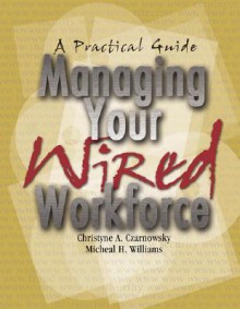 Managing Your Wired Workforce: A Practical Guide [With CDROM] - Christyne A. Czarnowsky, Micheal H. Williams