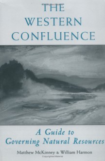 The Western Confluence: A Guide To Governing Natural Resources - Will Harmon, Will Harmon, Charles F. Wilkinson