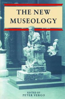 The New Museology - Peter Vergo, Paul Greenhalgh, Colin Sorensen, Nick Merriman, Stephen Bann, Philip Wright, Norman Palmer