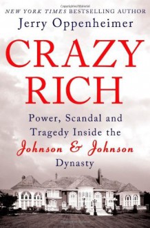 By Jerry Oppenheimer - Crazy Rich: Power, Scandal, and Tragedy Inside the Johnson & Johnson Dynasty (First Edition) (7/14/13) - Jerry Oppenheimer