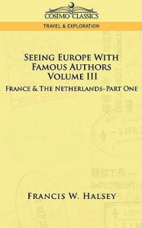 Seeing Europe with Famous Authors: Volume III - France & the Netherlands-Part One - Francis W. Halsey