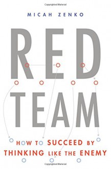 Red Team: How to Succeed By Thinking Like the Enemy - Micah Zenko