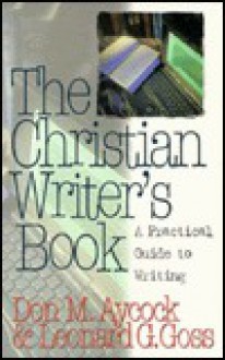 The Christian Writer's Book: A Practical Guide to Writing - Don M. Aycock, Leonard G. Goss