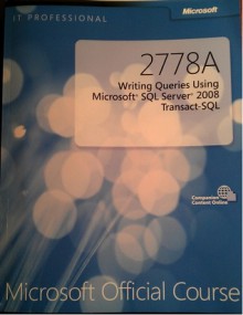 2778A: Writing Queris Using Microsoft SQL Server 2008 Transact-SQL - Peter Lammers, Seth Wolf, Jerry Knowels, Jason Shigley, Sean Masters, David Brandon, Karl Middlebrooks