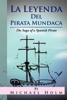 La Leyenda del Pirata Mundaca: The Saga of a Spanish Pirate - Michael Holm