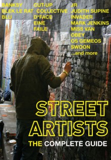 Street Artists: The Complete Guide - Graffito Books, Eleanor Mathieson, Xavier A. Tápies, Glenn Arango, Graffito Books