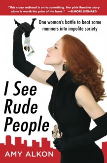 I See Rude People: One Woman's Battle to Beat Some Manners Into Impolite Society - Amy Alkon