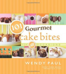 101 Gourmet Cake Bites: For All Occasions - Wendy Paul