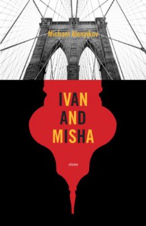 Ivan and Misha: A Novel in Stories - Michael Alenyikov