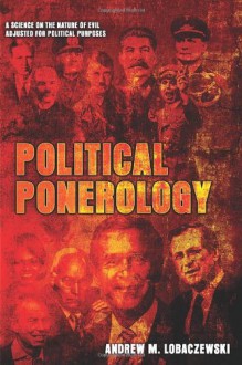 Political Ponerology (A Science on the Nature of Evil Adjusted for Political Purposes) - Andrew M. Lobaczewski, Laura Knight-Jadczyk