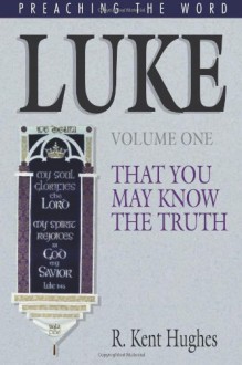 Luke: That You May Know The Truth, Volume 1 of 2 - R. Kent Hughes