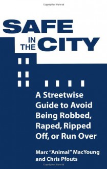 Safe in the City: A Streetwise Guide to Avoid Being Robbed, Raped, Ripped Off, or Run Over - Marc MacYoung, Marc Animal MacYoung