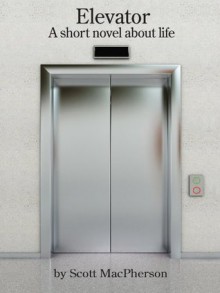 Elevator: A Short Novel About Life - Scott MacPherson