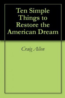 Ten Simple Things to Restore the American Dream - Craig Allen