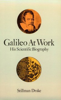 Galileo at Work: His Scientific Biography - Stillman Drake