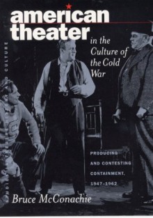 American Theater in the Culture of the Cold War: Producing and Contesting Containment, 1947-1962 - Bruce McConachie