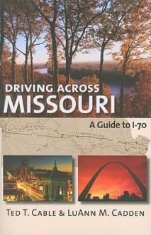 Driving Across Missouri: A Guide to I-70 - Ted Cable, LuAnn M. Cadden