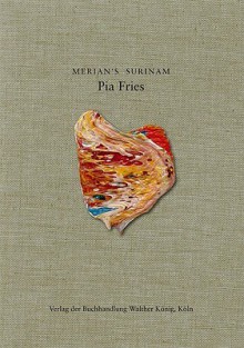 Pia Fries: Merian's Surinam - Christine Buci-Glucksmann, Camille Morineau, Pia Fries