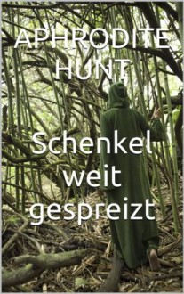 Schenkel weit gespreizt (German Edition) - Aphrodite Hunt, Gabriela Blum