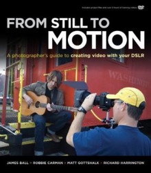 From Still to Motion: A photographer's guide to creating video with your DSLR (Voices That Matter) - James Ball, Richard Harrington, Robbie Carman, Matt Gottshalk