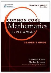 Common Core Mathematics in a PLC at Work TM, Leader's Guide (Common Core Mathematics in a Pla at Work) - Timothy D. Kanold