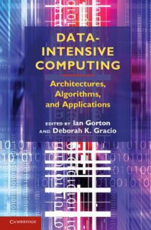 Data-Intensive Computing: Architectures, Algorithms, and Applications - Ian Gorton, Deborah K. Gracio