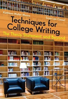 Techniques for College Writing: The Thesis Statement and Beyond - Kathleen Moore, Susan Lan Cassell