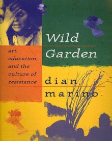 Wild Garden: Art, Education, and the Culture of Resistance - Dian Marino