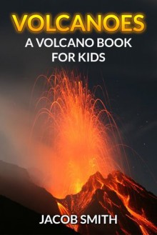 Volcanoes! A Volcano Book for Kids - Fun Facts & Pictures About The Different Types of Volcanoes of the World, How They Form, Where They Are Found & Much More! (Volcanoes and Earthquakes) - Jacob Smith