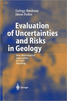 Evaluation of Uncertainties and Risks in Geology: New Mathematical Approaches for Their Handling - Gyorgy Bardossy, Janos Fodor