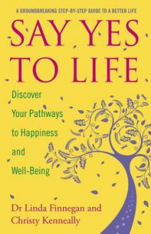 Say Yes to Life: Discover Your Pathways to Happiness and Well-Being - Linda Finnegan, Christy Kenneally