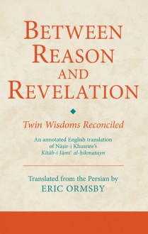 Between Reason and Revelation: Twin Wisdoms Reconciled - Na?ir-i Khusraw, Eric Ormsby