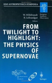 From Twilight to Highlight: The Physics of Supernovae: Proceedings of the ESO/MPA/MPE Workshop Held at Garching, Germany, 29-31 July 2002 (ESO Astrophysics Symposia) - Wolfgang Hillebrandt, Bruno Leibundgut