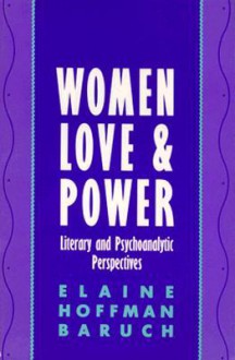 Women, Love, and Power: Literary and Psychoanalytic Perspectives - Elaine Baruch